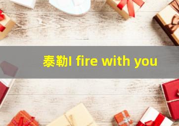 泰勒I fire with you